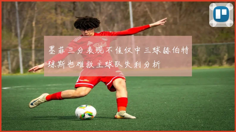 墨菲三分表现不佳仅中三球赫伯特琼斯也难救主球队失利分析