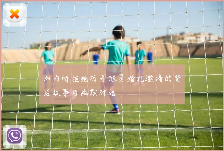 加内特拒绝对手球员婚礼邀请的背后故事与幽默对话