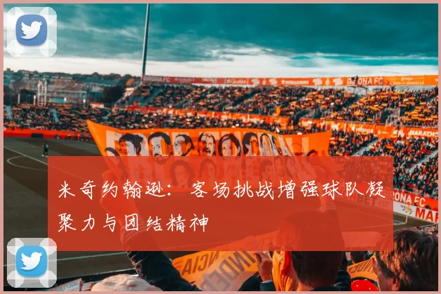 米奇约翰逊：客场挑战增强球队凝聚力与团结精神