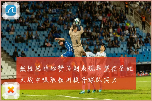 戴格诺特称赞马刺表现希望在圣诞大战中吸取教训提升球队实力