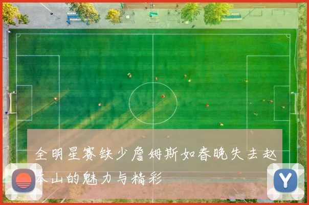 全明星赛缺少詹姆斯如春晚失去赵本山的魅力与精彩