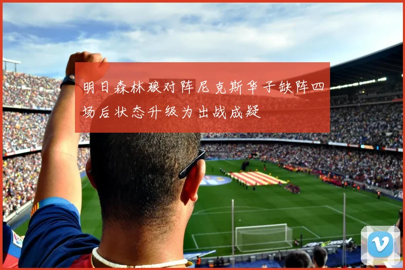明日森林狼对阵尼克斯华子缺阵四场后状态升级为出战成疑