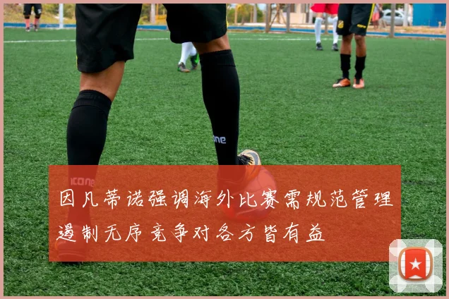 因凡蒂诺强调海外比赛需规范管理遏制无序竞争对各方皆有益