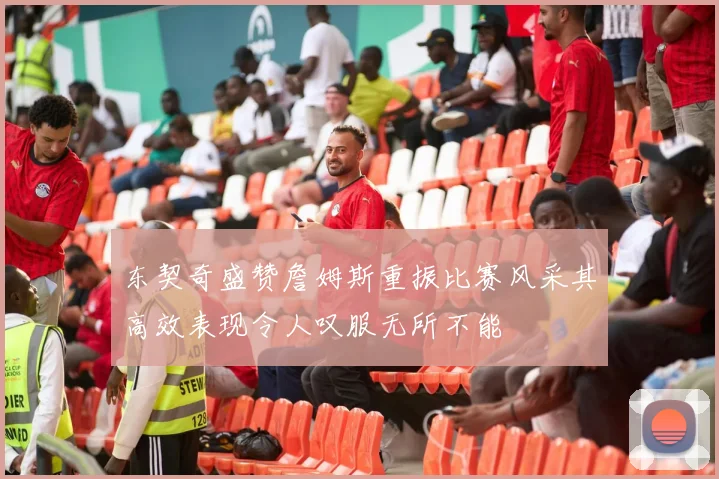 东契奇盛赞詹姆斯重振比赛风采其高效表现令人叹服无所不能