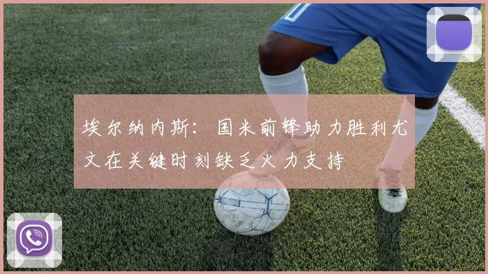 埃尔纳内斯：国米前锋助力胜利尤文在关键时刻缺乏火力支持