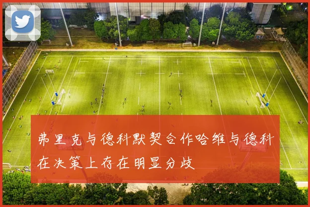 弗里克与德科默契合作哈维与德科在决策上存在明显分歧