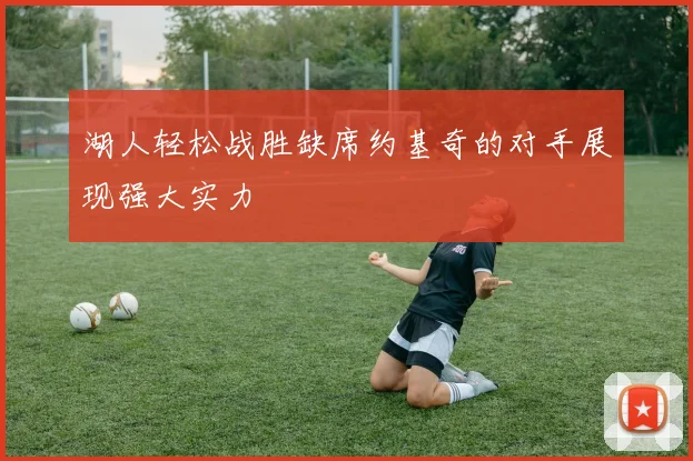湖人轻松战胜缺席约基奇的对手展现强大实力