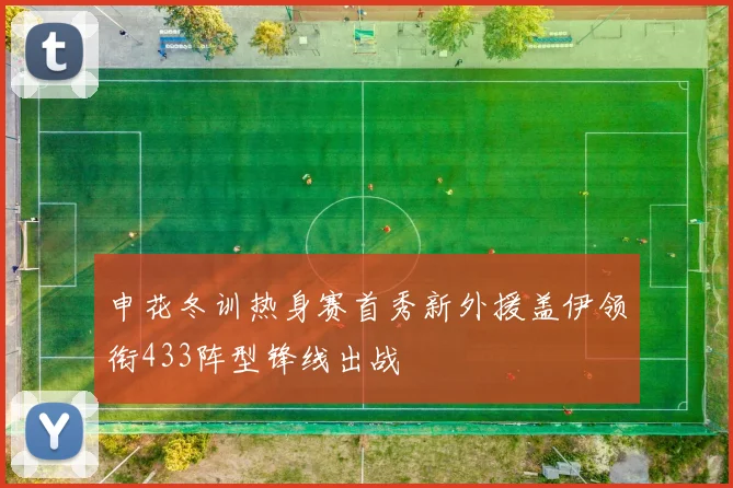 申花冬训热身赛首秀新外援盖伊领衔433阵型锋线出战