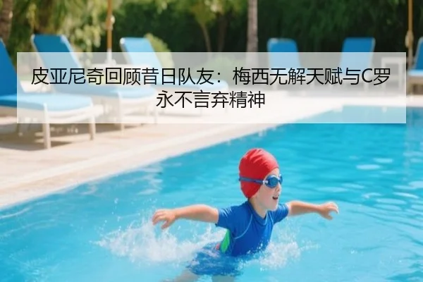皮亚尼奇回顾昔日队友：梅西无解天赋与C罗永不言弃精神 | BSports