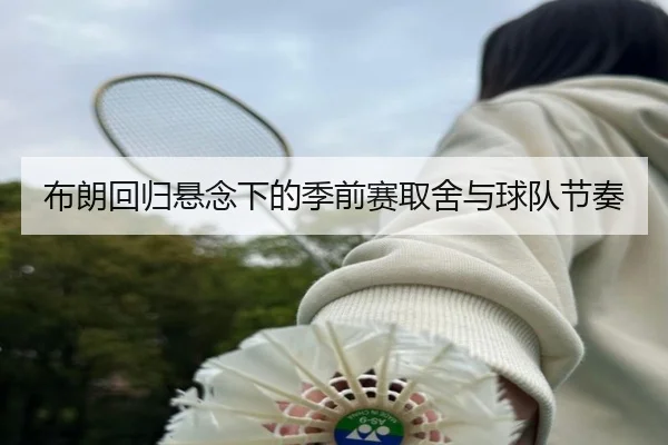 布朗回归悬念下的季前赛取舍与球队节奏 | BSports